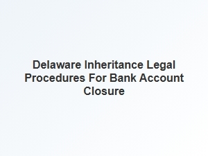 Delaware Inheritance Bank Account Closure Process