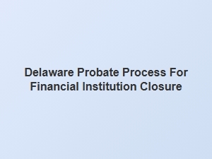 Delaware Probate Process for Bank Account Closure