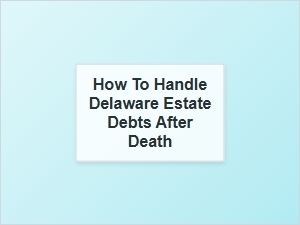 How to Handle Delaware Estate Debts After Death
