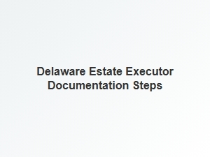 Delaware Estate Executor Documentation Steps