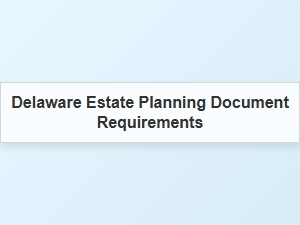 Delaware Estate Planning Document Requirements