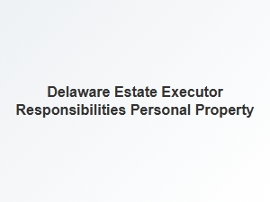 Delaware Estate Executor Personal Property Responsibilities